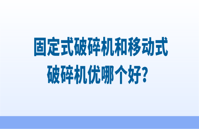 固定式破碎機和移動式破碎機優(yōu)哪個好？