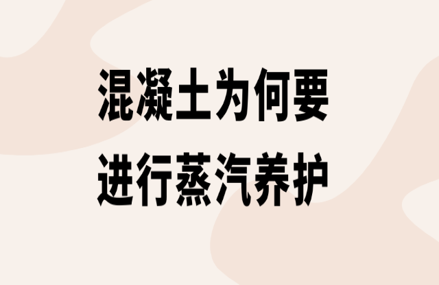 混凝土為何要進行蒸汽養(yǎng)護？