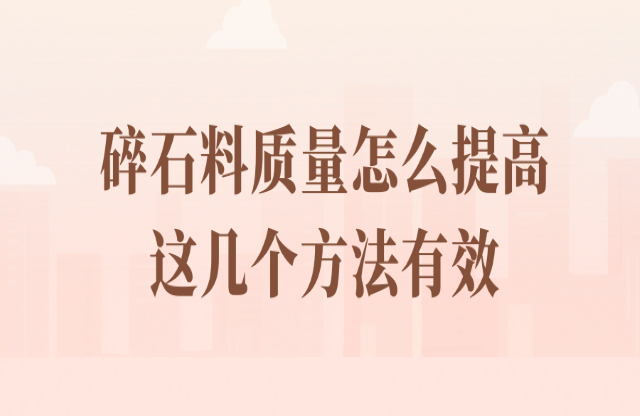 碎石料質(zhì)量怎么提高？看看這幾個(gè)方法