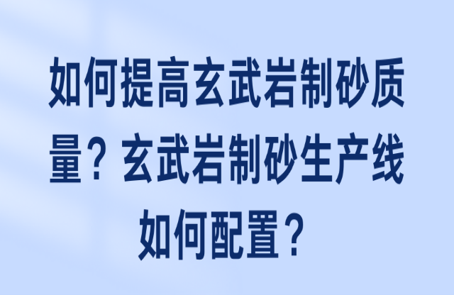 如何提高玄武巖制砂質(zhì)量？玄武巖制砂生產(chǎn)線如何配置？