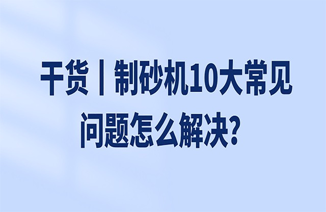 干貨丨制砂機(jī)10大常見問(wèn)題怎么解決？