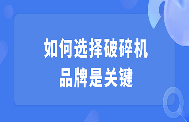 如何選擇破碎機(jī)，品牌是關(guān)鍵